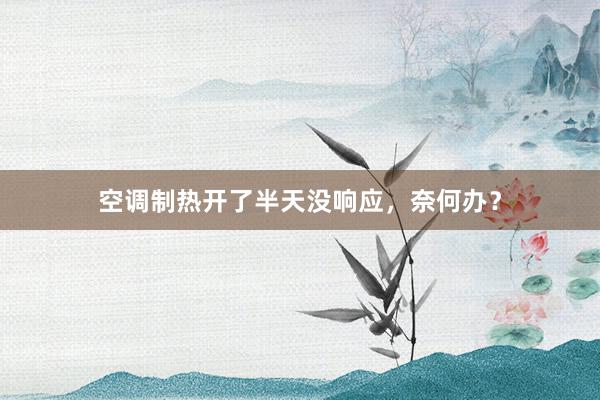 空调制热开了半天没响应，奈何办？
