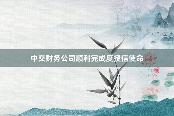 中交财务公司顺利完成度授信使命